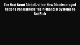 Read The Next Great Globalization: How Disadvantaged Nations Can Harness Their Financial Systems
