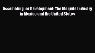 Download Assembling for Development: The Maquila Industry in Mexico and the United States Ebook
