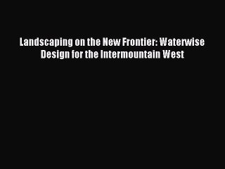 Read Landscaping on the New Frontier: Waterwise Design for the Intermountain West Ebook Free