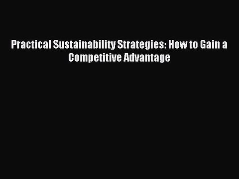 Read Practical Sustainability Strategies: How to Gain a Competitive Advantage Ebook Online