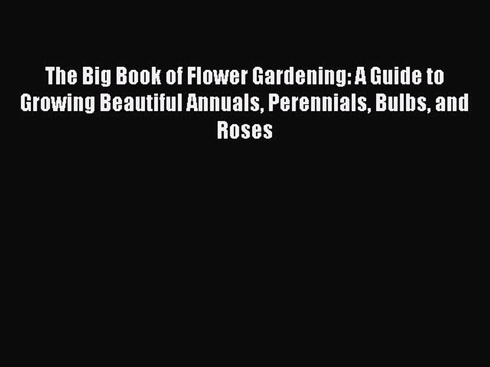 Read The Big Book of Flower Gardening: A Guide to Growing Beautiful Annuals Perennials Bulbs