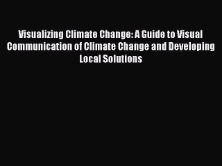 Read Visualizing Climate Change: A Guide to Visual Communication of Climate Change and Developing