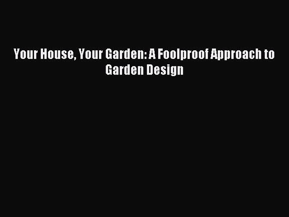 Read Your House Your Garden: A Foolproof Approach to Garden Design Ebook Free