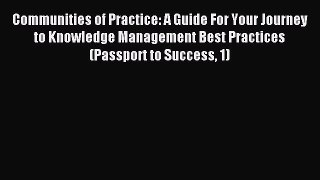 Read Communities of Practice: A Guide For Your Journey to Knowledge Management Best Practices