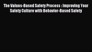 Read The Values-Based Safety Process : Improving Your Safety Culture with Behavior-Based Safety