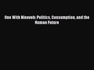 Read One With Nineveh: Politics Consumption and the Human Future PDF Free