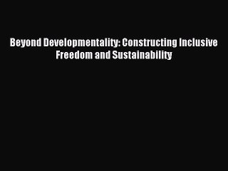 Read Beyond Developmentality: Constructing Inclusive Freedom and Sustainability Ebook Free