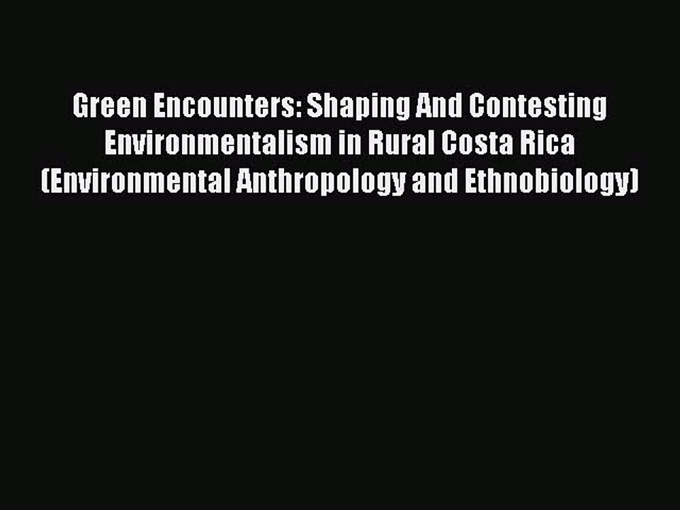 Read Green Encounters: Shaping And Contesting Environmentalism in Rural Costa Rica (Environmental