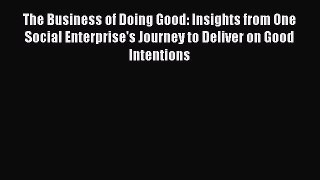 Read The Business of Doing Good: Insights from One Social Enterprise's Journey to Deliver on