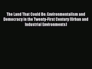 Read The Land That Could Be: Environmentalism and Democracy in the Twenty-First Century (Urban