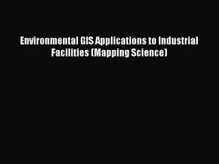 Read Environmental GIS Applications to Industrial Facilities (Mapping Science) PDF Free