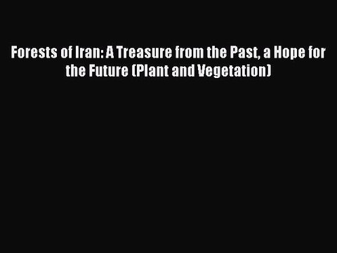 Read Forests of Iran: A Treasure from the Past a Hope for the Future (Plant and Vegetation)