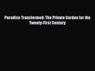 Read Paradise Transformed: The Private Garden for the Twenty-First Century Ebook Online