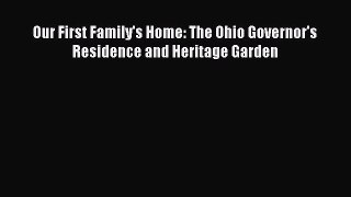 Read Our First Family's Home: The Ohio Governor's Residence and Heritage Garden Ebook Free