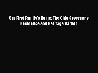 Read Our First Family's Home: The Ohio Governor's Residence and Heritage Garden Ebook Free