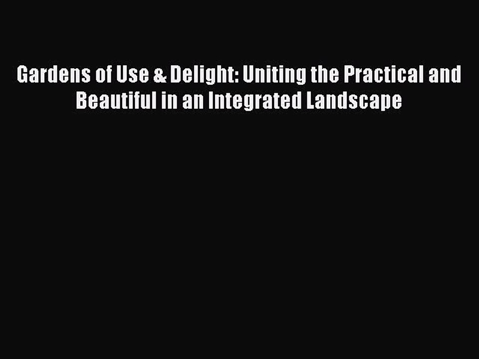 Read Gardens of Use & Delight: Uniting the Practical and Beautiful in an Integrated Landscape