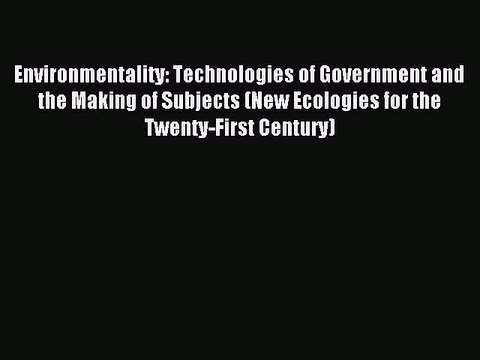 Read Environmentality: Technologies of Government and the Making of Subjects (New Ecologies