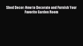 Read Shed Decor: How to Decorate and Furnish Your Favorite Garden Room PDF Online