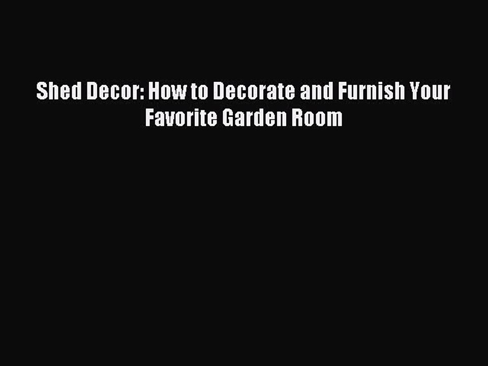 Read Shed Decor: How to Decorate and Furnish Your Favorite Garden Room PDF Online