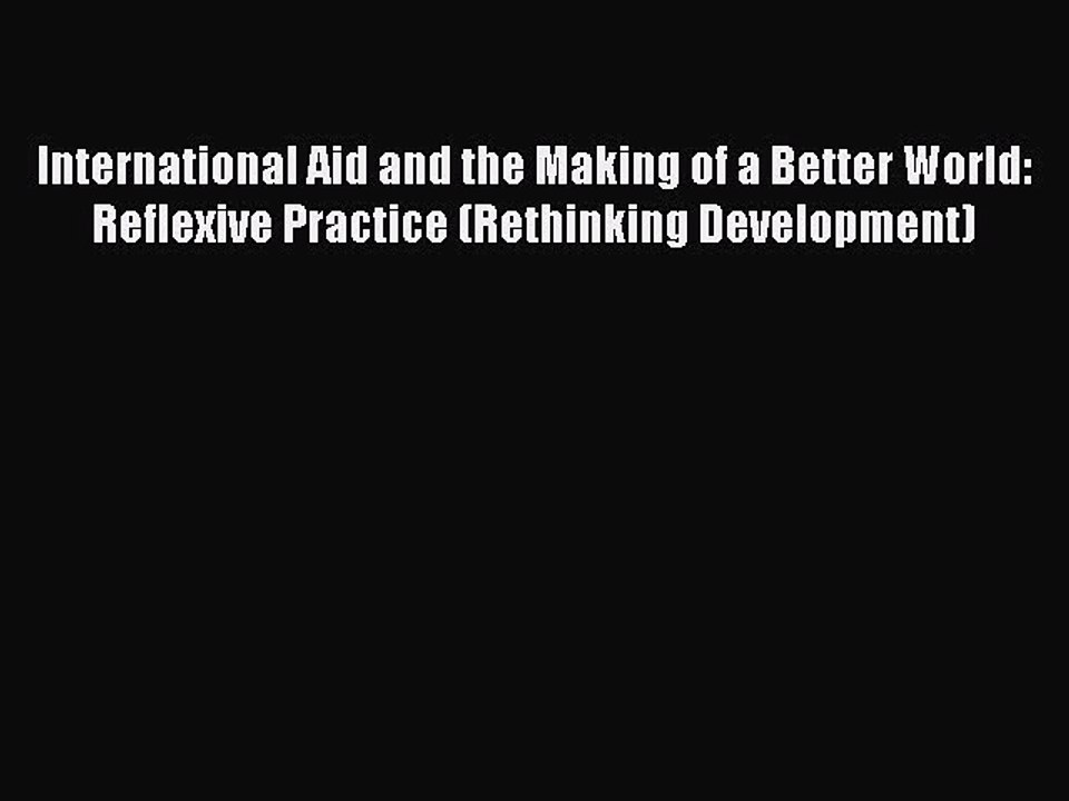 Read International Aid and the Making of a Better World: Reflexive Practice (Rethinking Development)