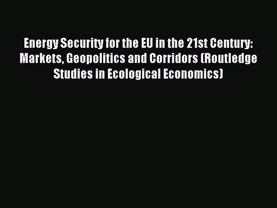 Read Energy Security for the EU in the 21st Century: Markets Geopolitics and Corridors (Routledge