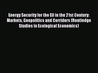 Read Energy Security for the EU in the 21st Century: Markets Geopolitics and Corridors (Routledge