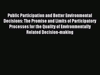 Read Public Participation and Better Environmental Decisions: The Promise and Limits of Participatory