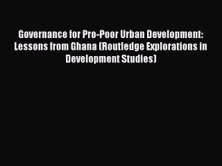 Read Governance for Pro-Poor Urban Development: Lessons from Ghana (Routledge Explorations