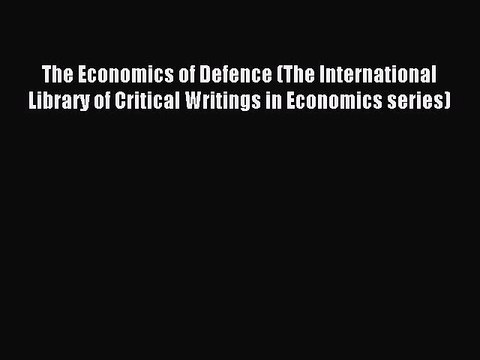 Read The Economics of Defence (The International Library of Critical Writings in Economics