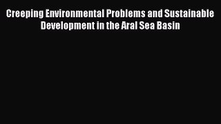 Read Creeping Environmental Problems and Sustainable Development in the Aral Sea Basin PDF