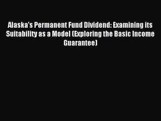Read Alaska's Permanent Fund Dividend: Examining its Suitability as a Model (Exploring the