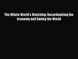 Download The Whole World's Watching: Decarbonizing the Economy and Saving the World Ebook Online