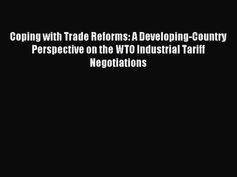 Read Coping with Trade Reforms: A Developing-Country Perspective on the WTO Industrial Tariff