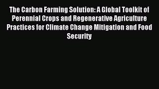 Read The Carbon Farming Solution: A Global Toolkit of Perennial Crops and Regenerative Agriculture