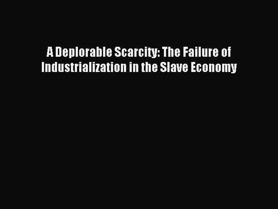 Read A Deplorable Scarcity: The Failure of Industrialization in the Slave Economy Ebook Free