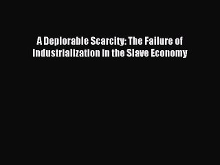 Read A Deplorable Scarcity: The Failure of Industrialization in the Slave Economy Ebook Free