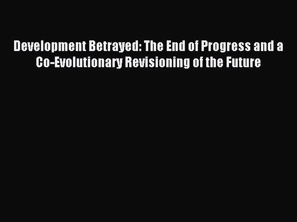 Read Development Betrayed: The End of Progress and a Co-Evolutionary Revisioning of the Future