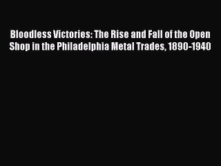 Read Bloodless Victories: The Rise and Fall of the Open Shop in the Philadelphia Metal Trades