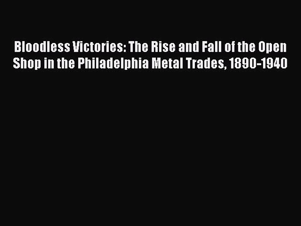 Read Bloodless Victories: The Rise and Fall of the Open Shop in the Philadelphia Metal Trades