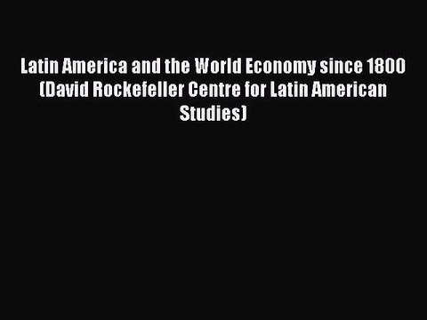 Read Latin America and the World Economy since 1800 (David Rockefeller Centre for Latin American