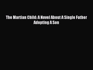 [Download PDF] The Martian Child: A Novel About A Single Father Adopting A Son Ebook Online