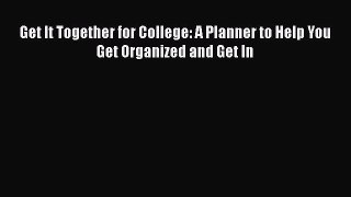 Read Get It Together for College: A Planner to Help You Get Organized and Get In Ebook