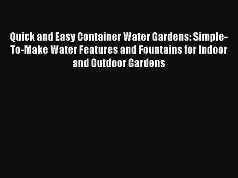Read Quick and Easy Container Water Gardens: Simple-To-Make Water Features and Fountains for
