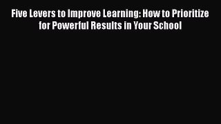 [PDF] Five Levers to Improve Learning: How to Prioritize for Powerful Results in Your School