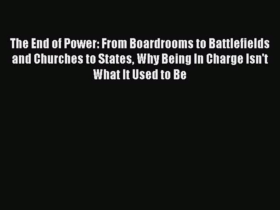 Read The End of Power: From Boardrooms to Battlefields and Churches to States Why Being In