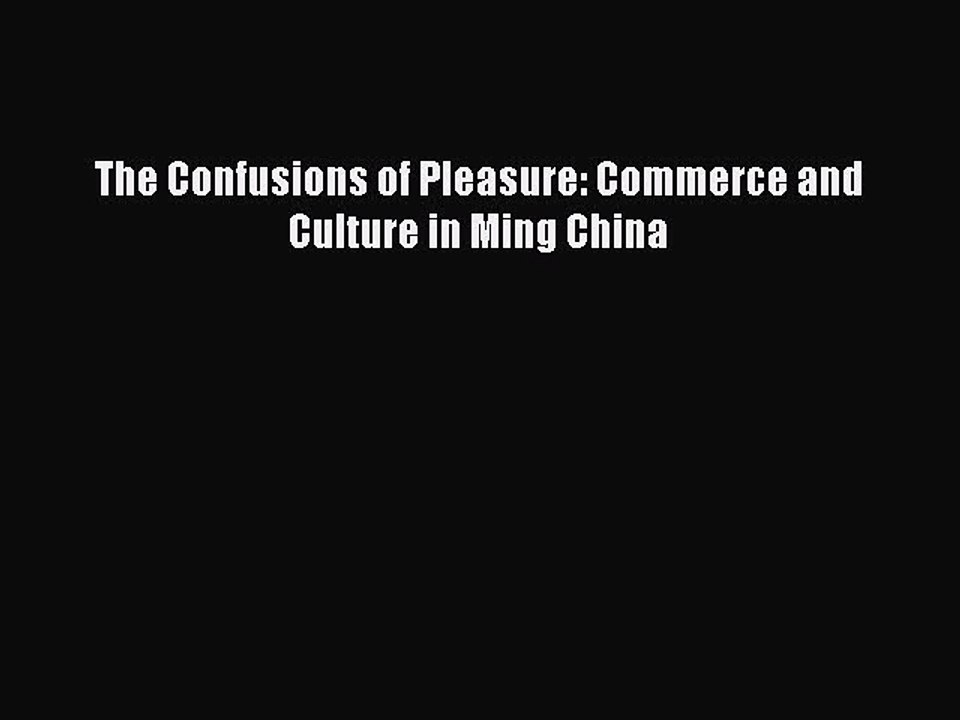 Read The Confusions of Pleasure: Commerce and Culture in Ming China Ebook Free