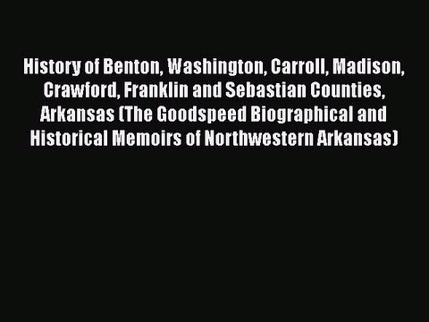 PDF History of Benton Washington Carroll Madison Crawford Franklin and Sebastian Counties Arkansas