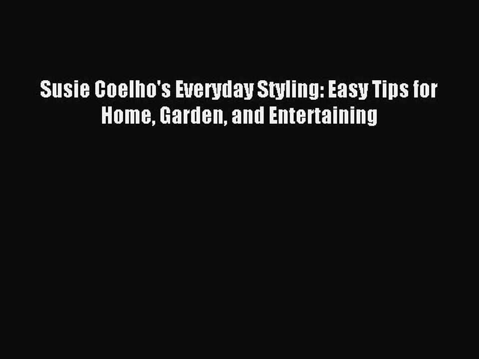 Read Susie Coelho's Everyday Styling: Easy Tips for Home Garden and Entertaining Ebook Free