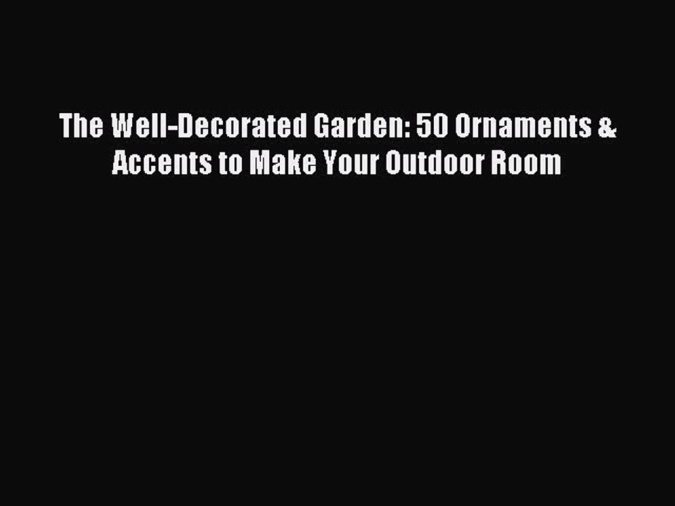 Download The Well-Decorated Garden: 50 Ornaments & Accents to Make Your Outdoor Room PDF Free