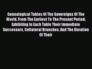 Download Genealogical Tables Of The Sovereigns Of The World From The Earliest To The Present